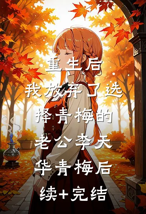重生后，我放弃了选择青梅的老公李天华青梅后续+完结