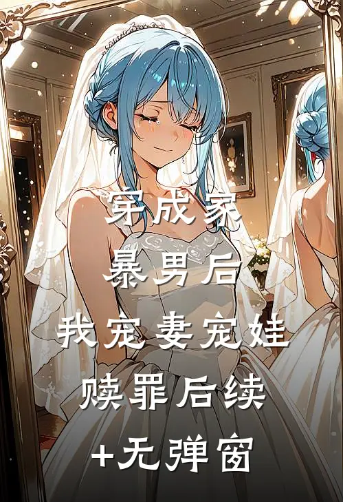 穿成家暴男后，我宠妻宠娃赎罪后续+无弹窗