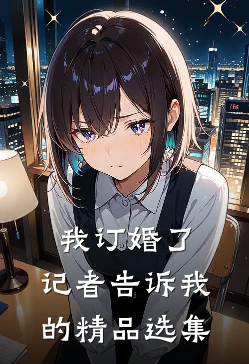 我订婚了，记者告诉我的精品选集