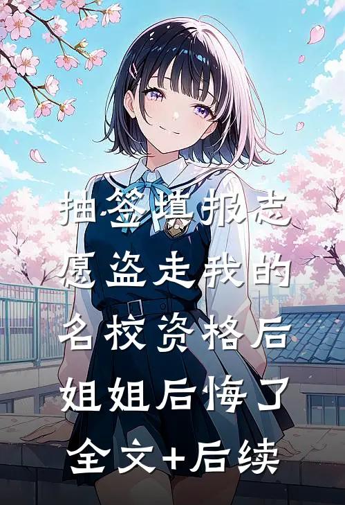 抽签填报志愿盗走我的名校资格后，姐姐后悔了全文+后续