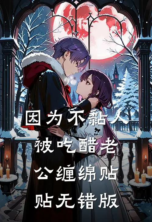 因为不黏人，被吃醋老公缠绵贴贴无错版