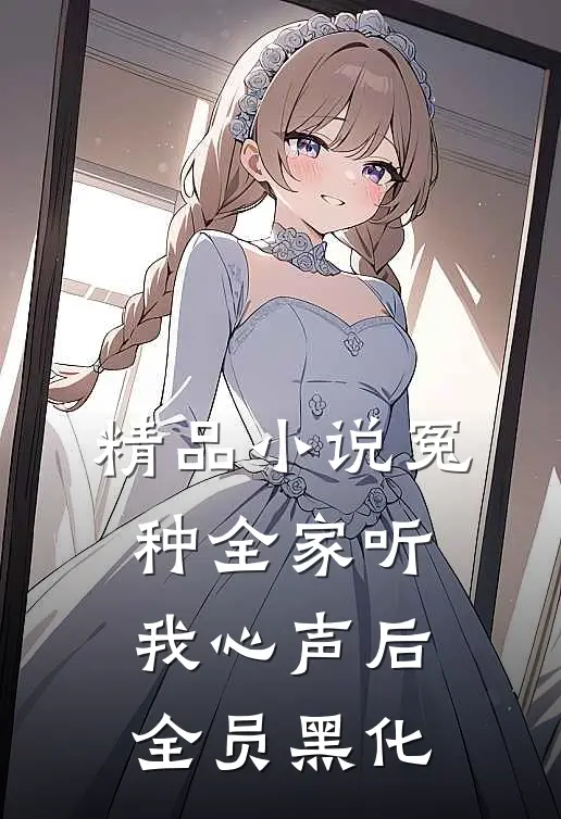 精品小说冤种全家听我心声后，全员黑化
