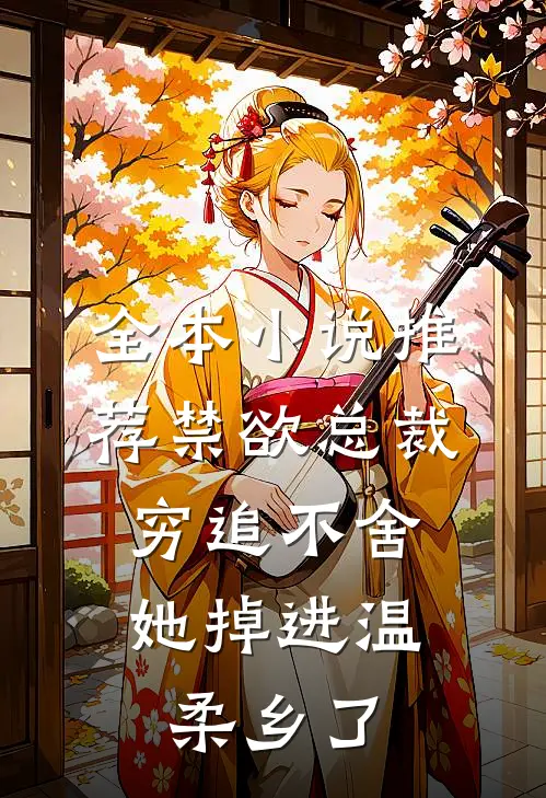 全本小说推荐禁欲总裁穷追不舍，她掉进温柔乡了