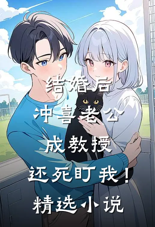 结婚后，冲喜老公成教授，还死盯我！精选小说