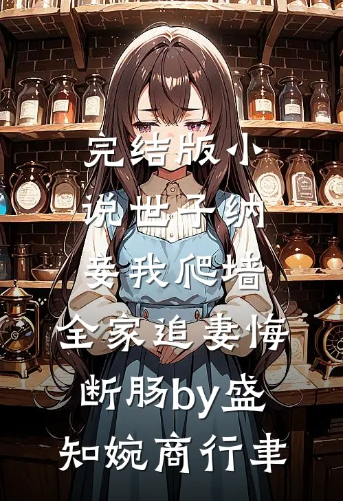 完结版小说世子纳妾我爬墙，全家追妻悔断肠by盛知婉商行聿