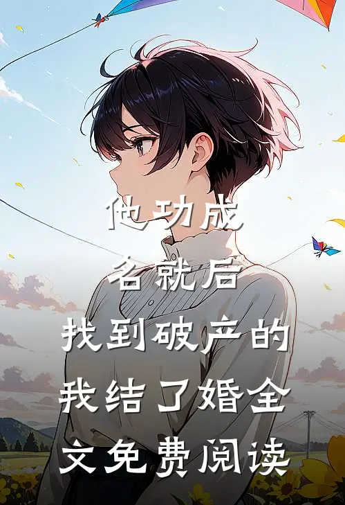 他功成名就后，找到破产的我结了婚全文免费阅读