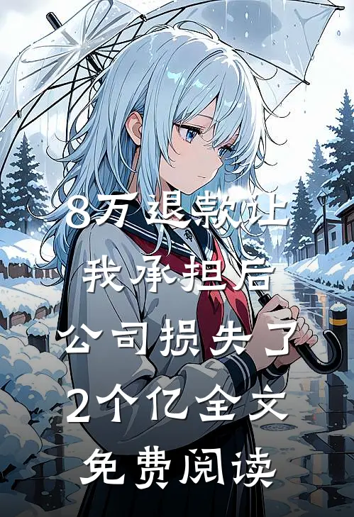 8万退款让我承担后，公司损失了2个亿全文免费阅读