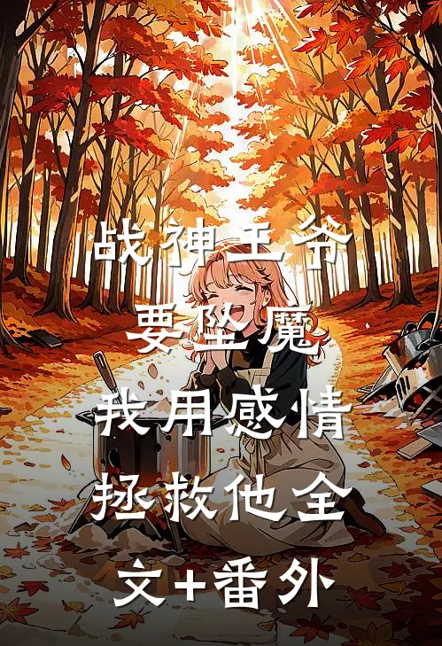 战神王爷要坠魔，我用感情拯救他全文+番外