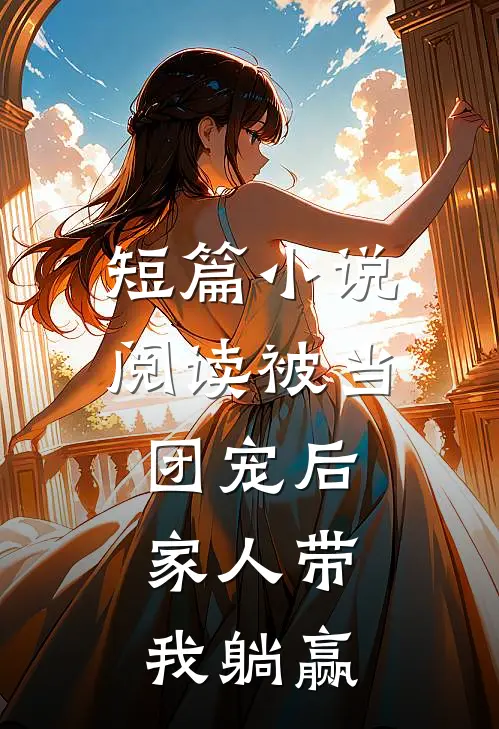 短篇小说阅读被当团宠后，家人带我躺赢