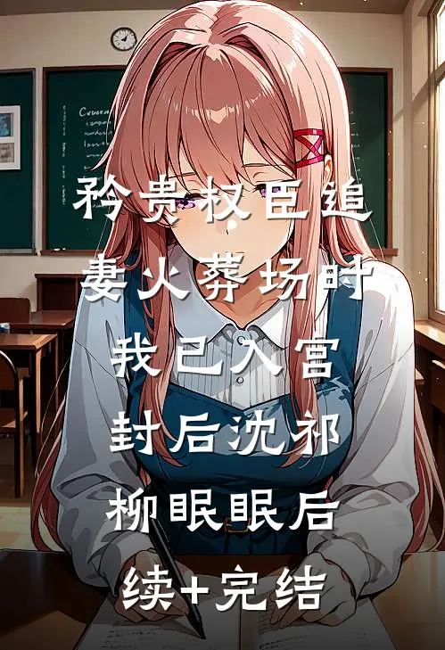 矜贵权臣追妻火葬场时，我已入宫封后沈祁柳眠眠后续+完结