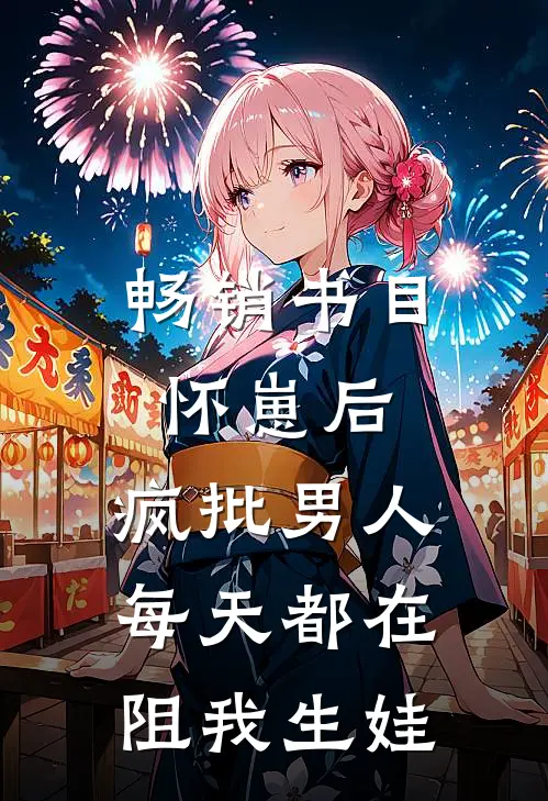 畅销书目怀崽后，疯批男人每天都在阻我生娃