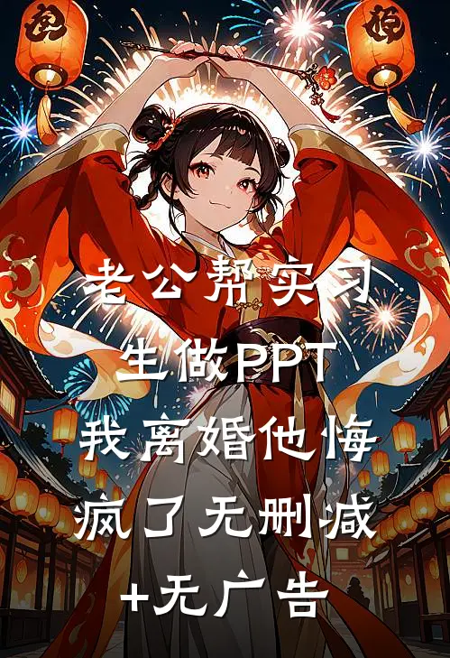 老公帮实习生做PPT，我离婚他悔疯了无删减+无广告