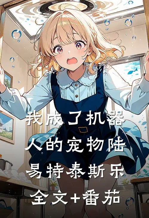 我成了机器人的宠物陆易特泰斯乐全文+番茄