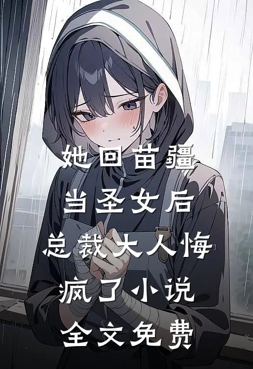 她回苗疆当圣女后，总裁大人悔疯了小说全文免费