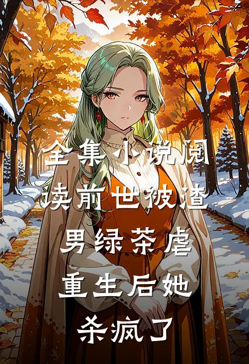 全集小说阅读前世被渣男绿茶虐，重生后她杀疯了