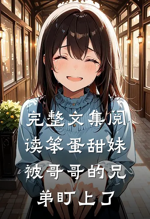 完整文集阅读笨蛋甜妹被哥哥的兄弟盯上了