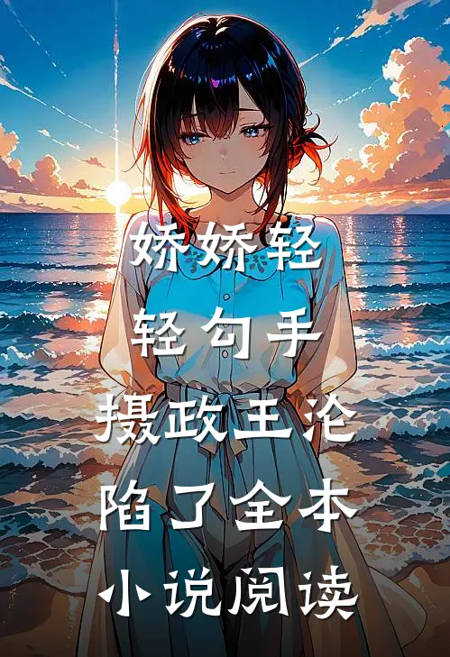 娇娇轻轻勾手，摄政王沦陷了全本小说阅读