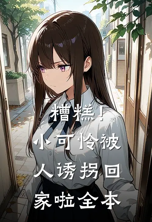 糟糕！小可怜被人诱拐回家啦全本