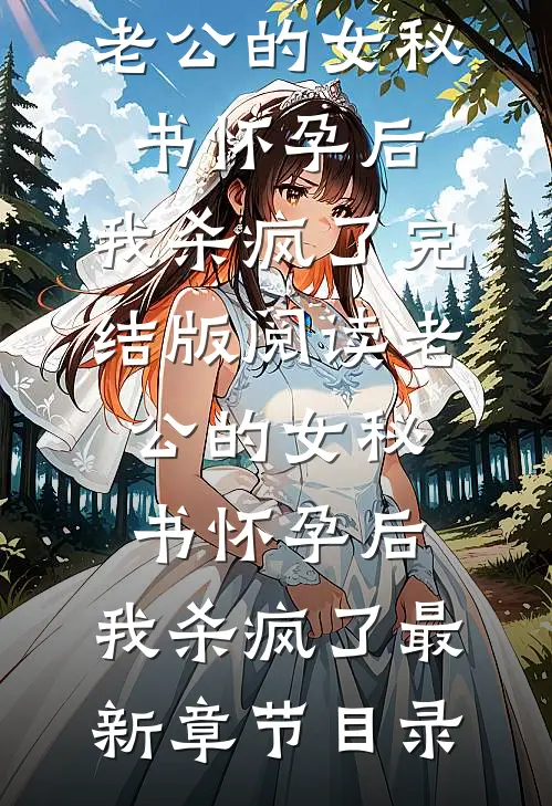 《老公的女秘书怀孕后，我杀疯了》完结版阅读《老公的女秘书怀孕后，我杀疯了》最新章节目录