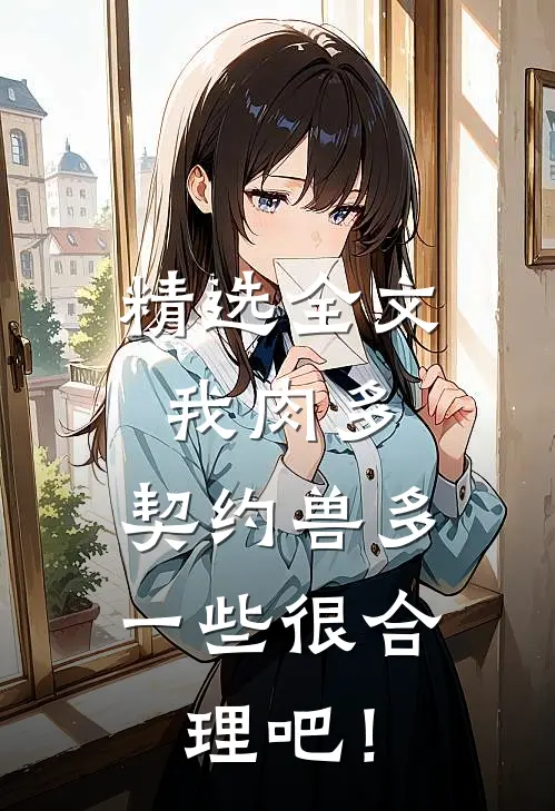 精选全文我肉多，契约兽多一些很合理吧！