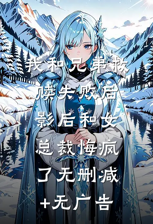 我和兄弟救赎失败后，影后和女总裁悔疯了无删减+无广告