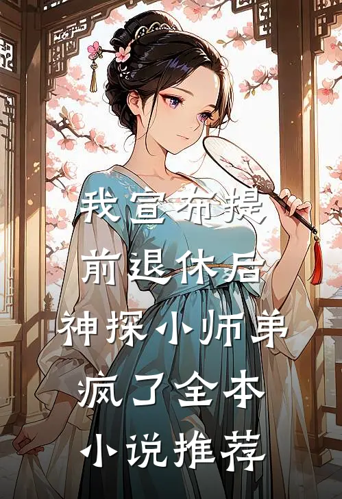 我宣布提前退休后，神探小师弟疯了全本小说推荐