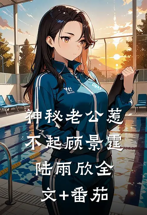 神秘老公惹不起顾景霆陆雨欣全文+番茄