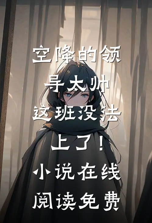 空降的领导太帅，这班没法上了！小说在线阅读免费