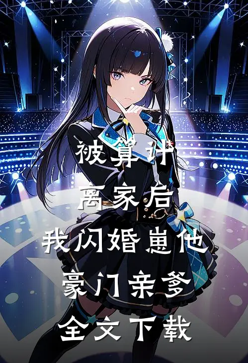 被算计离家后，我闪婚崽他豪门亲爹全文下载