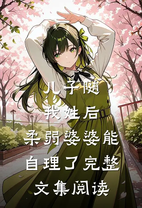 儿子随我姓后，柔弱婆婆能自理了完整文集阅读