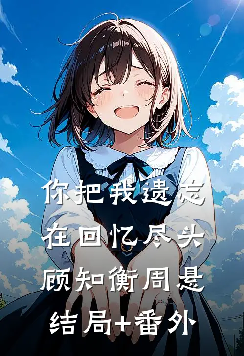 你把我遗忘在回忆尽头顾知衡周悬结局+番外