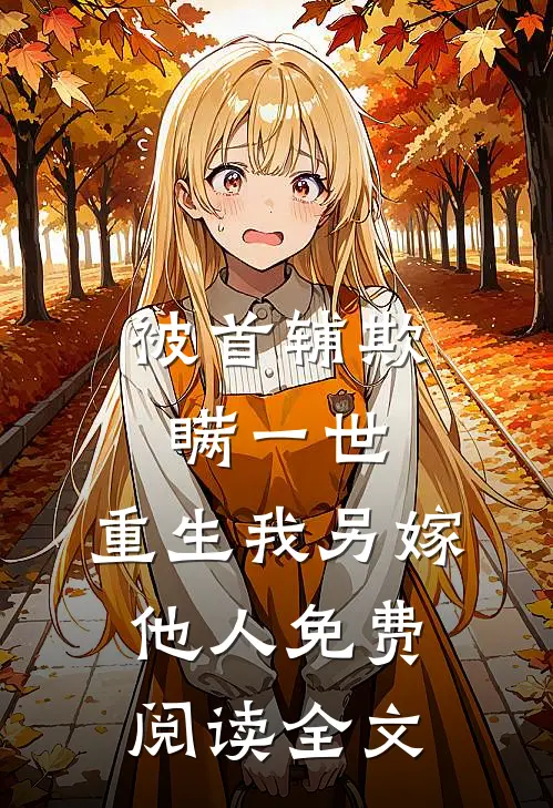 被首辅欺瞒一世，重生我另嫁他人免费阅读全文