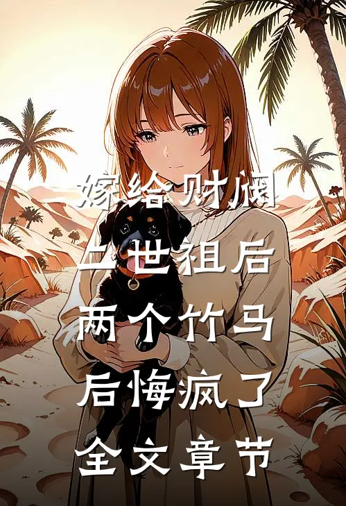 嫁给财阀二世祖后，两个竹马后悔疯了全文章节