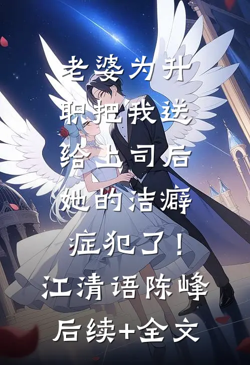 老婆为升职把我送给上司后，她的洁癖症犯了！江清语陈峰后续+全文