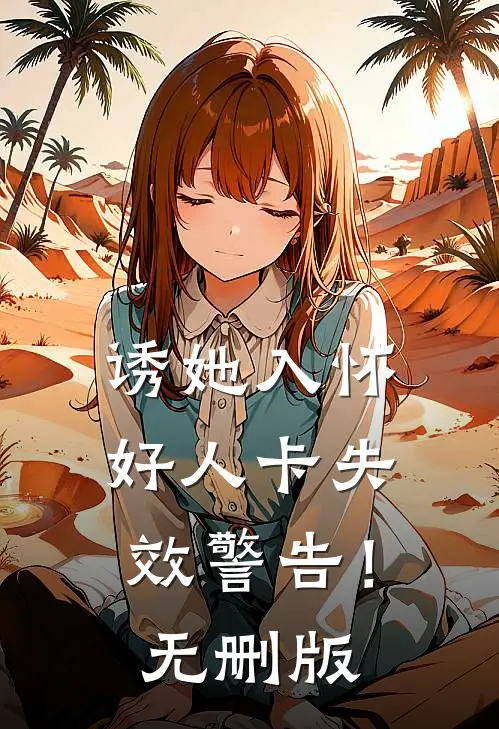 诱她入怀，好人卡失效警告！无删版