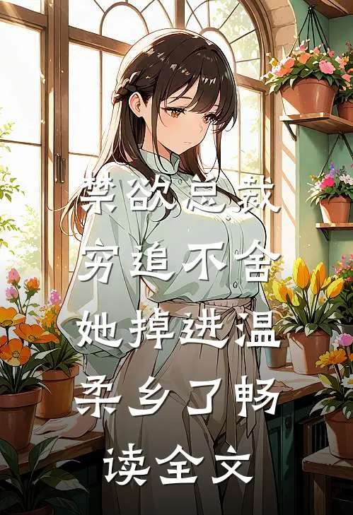 禁欲总裁穷追不舍，她掉进温柔乡了畅读全文