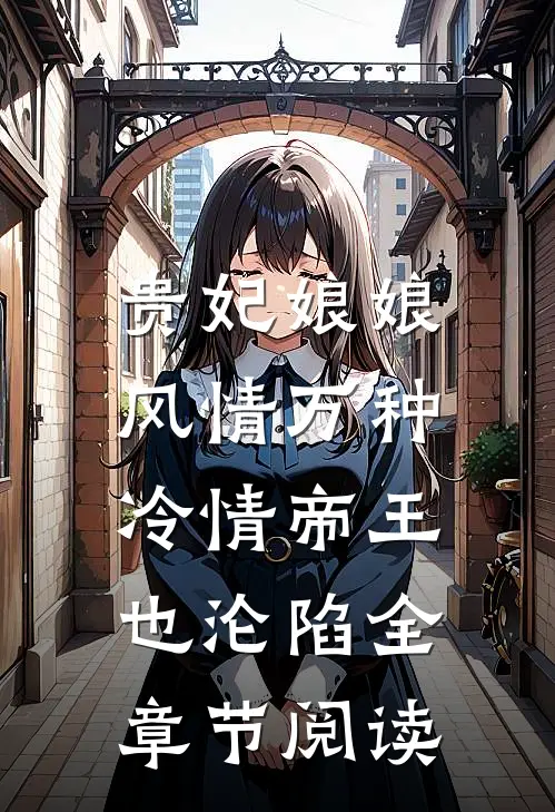 贵妃娘娘风情万种，冷情帝王也沦陷全章节阅读