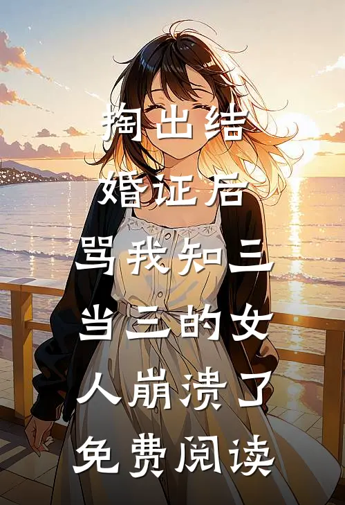 掏出结婚证后，骂我知三当三的女人崩溃了免费阅读