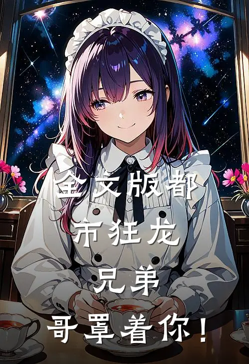 全文版都市狂龙：兄弟，哥罩着你！