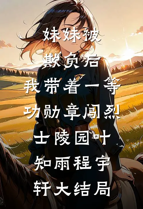 妹妹被欺负后，我带着一等功勋章闯烈士陵园叶知雨程宇轩大结局