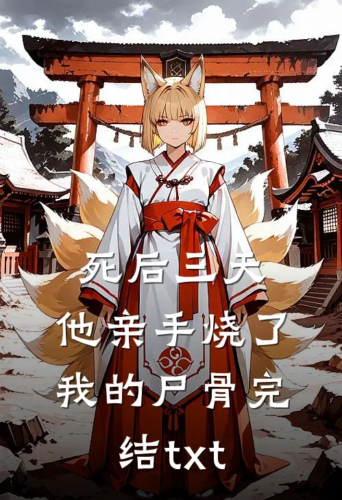 死后三天，他亲手烧了我的尸骨完结txt