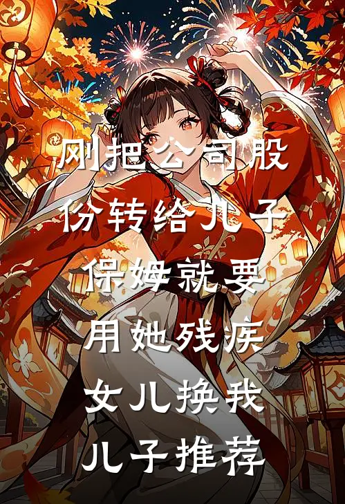 刚把公司股份转给儿子，保姆就要用她残疾女儿换我儿子推荐