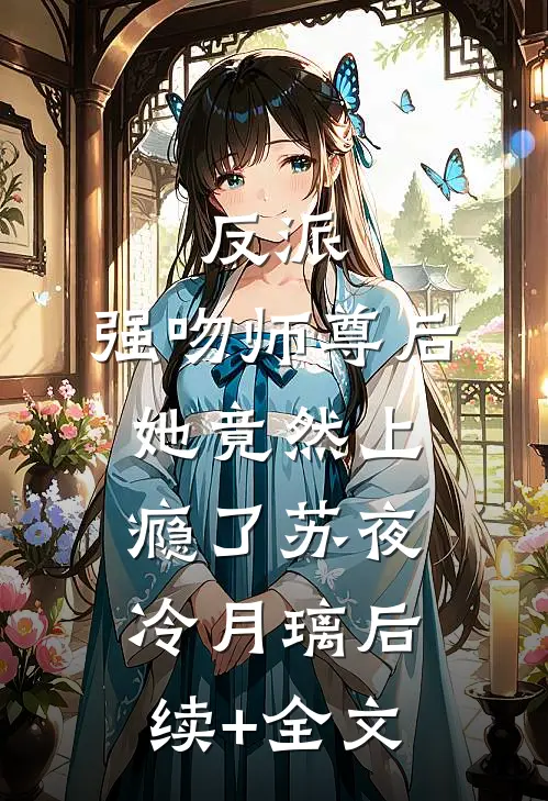 反派：强吻师尊后，她竟然上瘾了苏夜冷月璃后续+全文