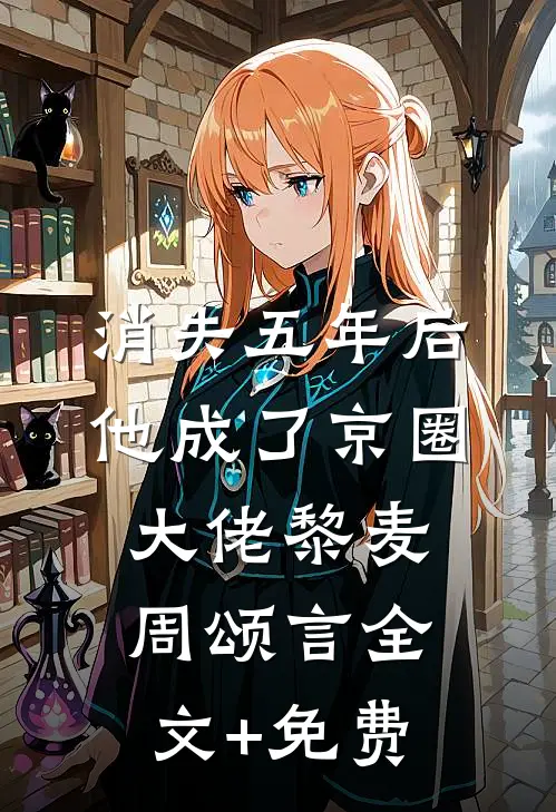 消失五年后，他成了京圈大佬黎麦周颂言全文+免费