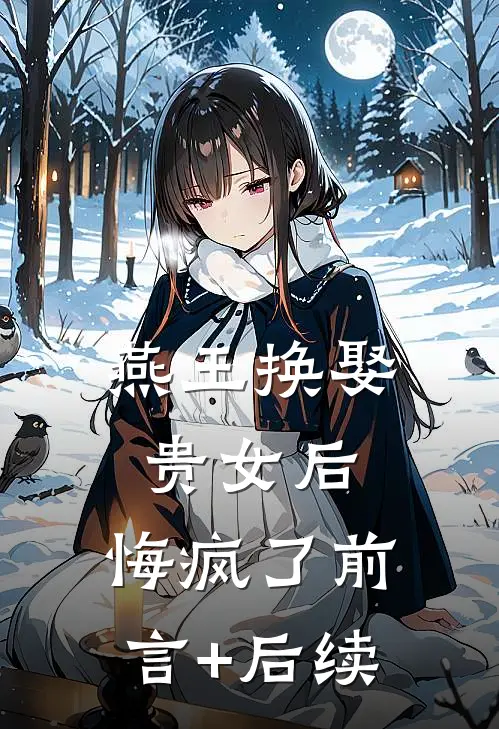 燕王换娶贵女后，悔疯了前言+后续
