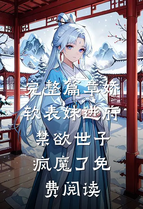 完整篇章娇软表妹进府:禁欲世子疯魔了免费阅读