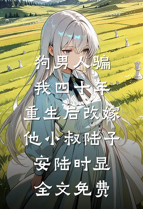 狗男人骗我四十年，重生后改嫁他小叔陆子安陆时显全文免费