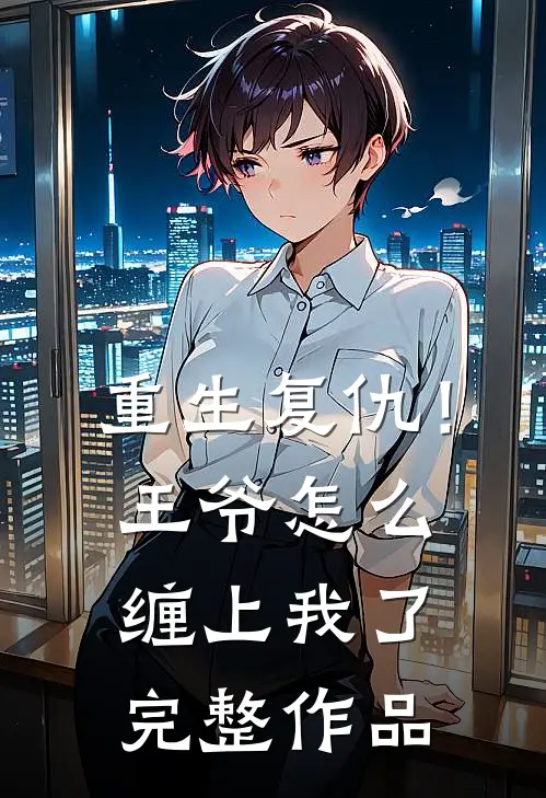 重生复仇！王爷怎么缠上我了完整作品