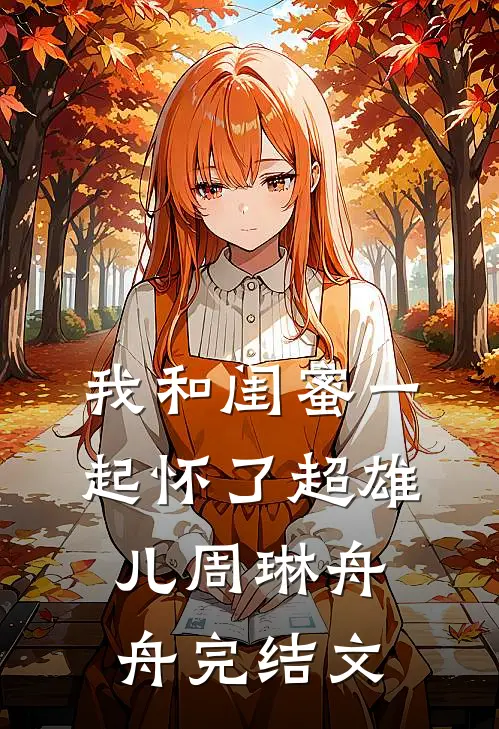 我和闺蜜一起怀了超雄儿周琳舟舟完结文
