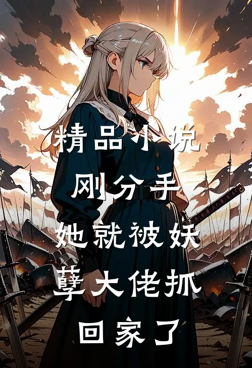 精品小说刚分手，她就被妖孽大佬抓回家了